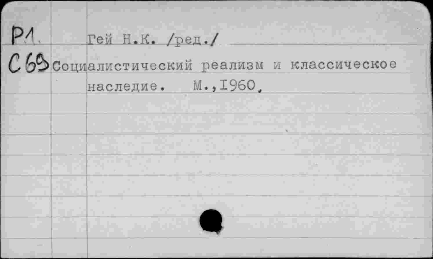 ﻿г ри		1 Гей Н.К. /вел./
сг&	Социалистический реализм и классическое	
		наследие. М.,19бО,
		
		
		
		
		
		
		
		